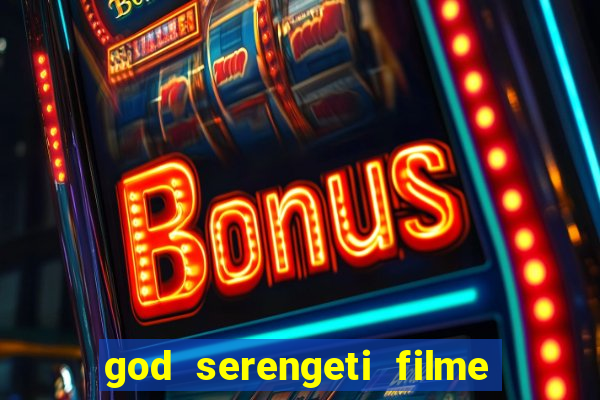 god serengeti filme completo dublado